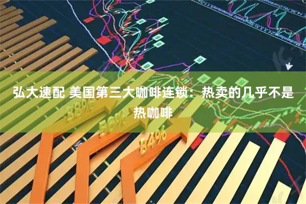 弘大速配 美国第三大咖啡连锁：热卖的几乎不是热咖啡