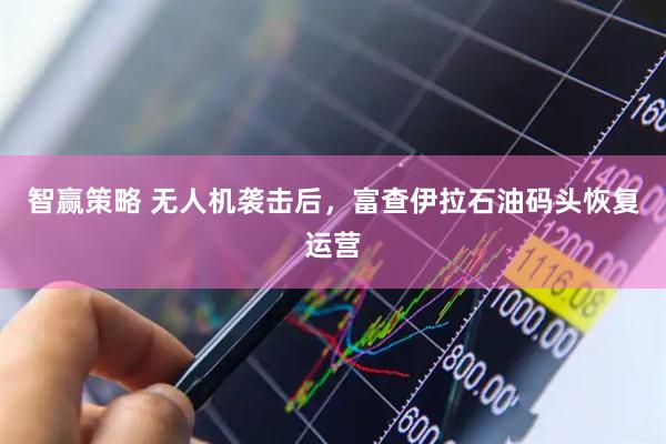 智赢策略 无人机袭击后，富查伊拉石油码头恢复运营