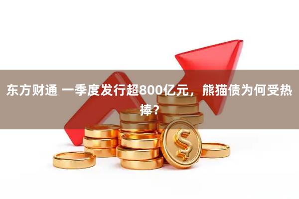 东方财通 一季度发行超800亿元，熊猫债为何受热捧？