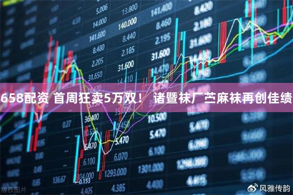 658配资 首周狂卖5万双！ 诸暨袜厂苎麻袜再创佳绩