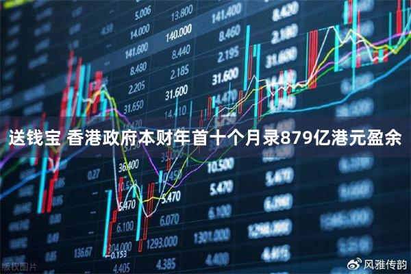 送钱宝 香港政府本财年首十个月录879亿港元盈余
