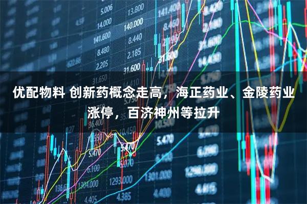 优配物料 创新药概念走高，海正药业、金陵药业涨停，百济神州等拉升