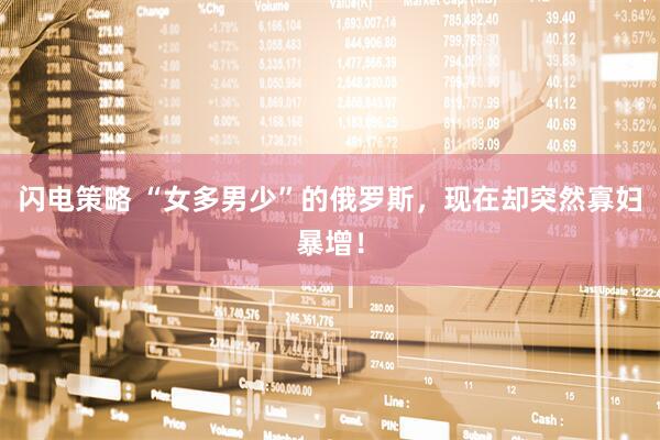 闪电策略 “女多男少”的俄罗斯，现在却突然寡妇暴增！
