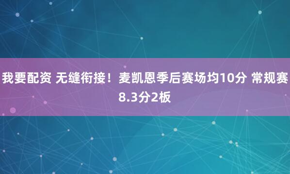 我要配资 无缝衔接！麦凯恩季后赛场均10分 常规赛8.3分2板