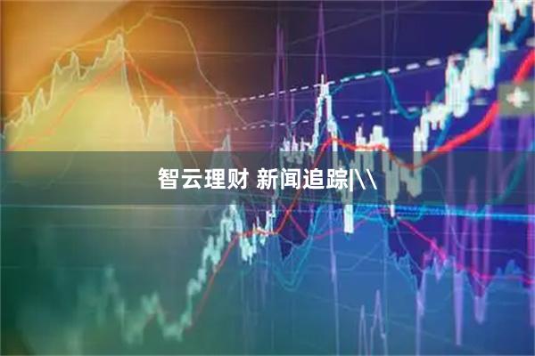 智云理财 新闻追踪|\