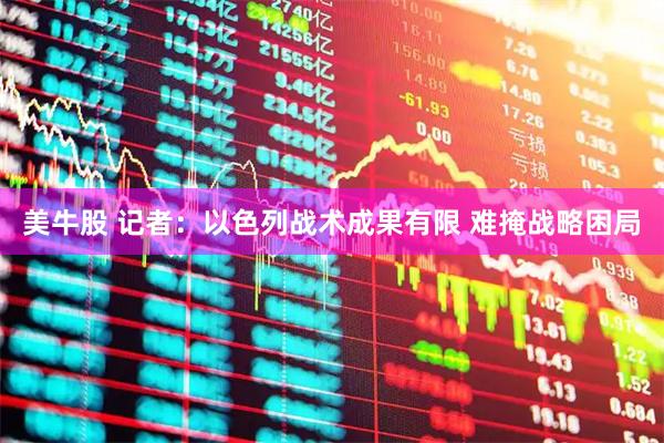 美牛股 记者：以色列战术成果有限 难掩战略困局