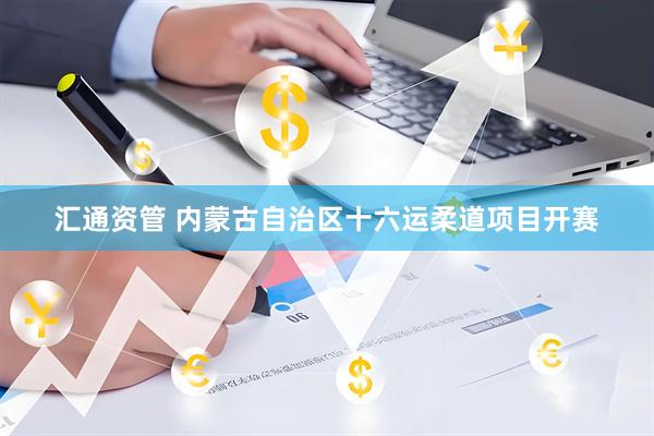 汇通资管 内蒙古自治区十六运柔道项目开赛