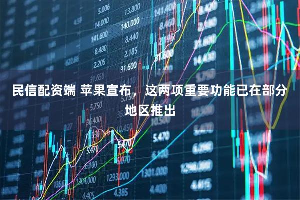 民信配资端 苹果宣布，这两项重要功能已在部分地区推出