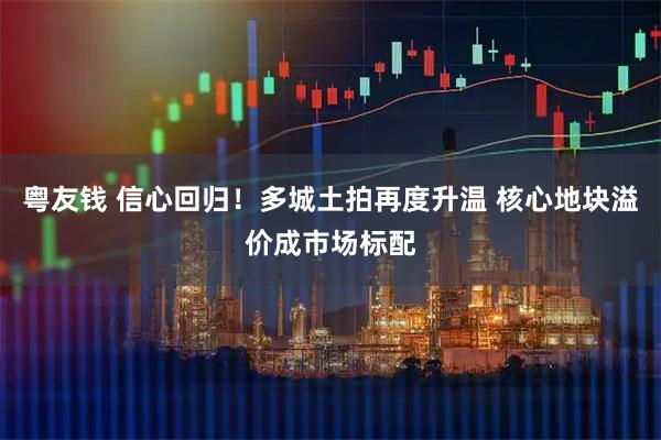 粤友钱 信心回归！多城土拍再度升温 核心地块溢价成市场标配