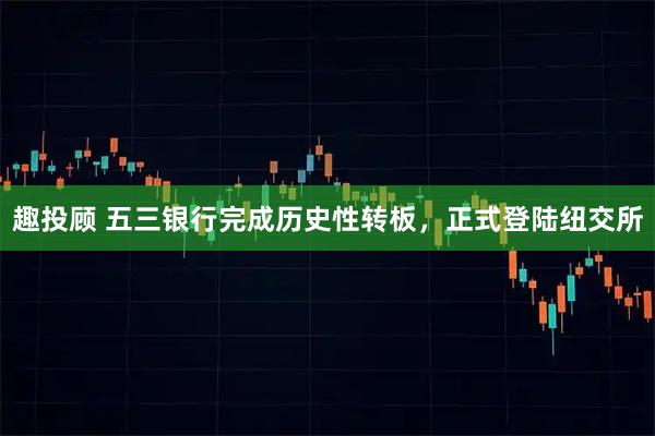 趣投顾 五三银行完成历史性转板，正式登陆纽交所