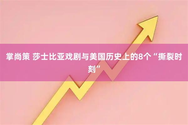 掌尚策 莎士比亚戏剧与美国历史上的8个“撕裂时刻”