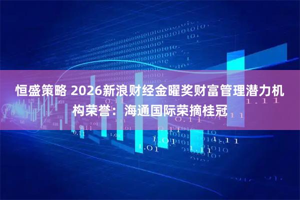 恒盛策略 2026新浪财经金曜奖财富管理潜力机构荣誉：海通国际荣摘桂冠