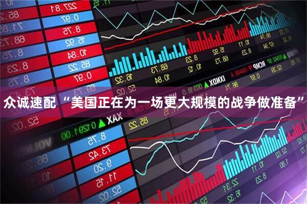 众诚速配 “美国正在为一场更大规模的战争做准备”