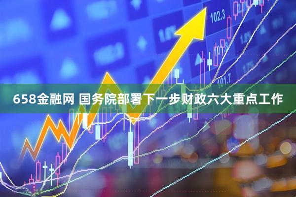 658金融网 国务院部署下一步财政六大重点工作