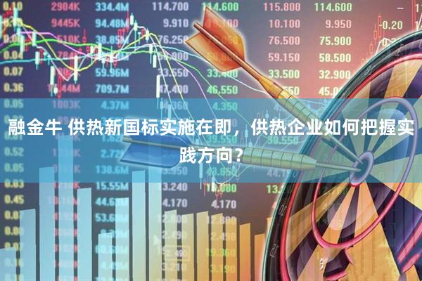融金牛 供热新国标实施在即，供热企业如何把握实践方向？
